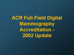 ACR FullField Digital Mammography Accreditation 2002 Update Last