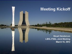Meeting Kickoff Stuart Henderson LBNLFNAL Joint Meeting March