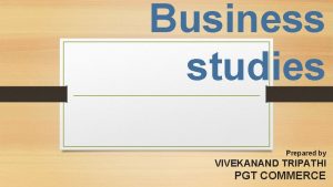 Business studies Prepared by VIVEKANAND TRIPATHI PGT COMMERCE