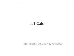 LLT Calo Patrick Robbe LAL Orsay 12 April