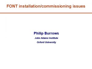 FONT installationcommissioning issues Philip Burrows John Adams Institute