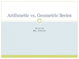 Arithmetic vs Geometric Series 10215 MS STACK STUDY