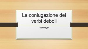 La coniugazione dei verbi deboli Rolf Meyer Ma