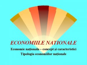 ECONOMIILE NATIONALE Economie naionala concept i caracteristici Tipologia