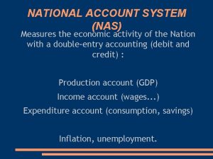 NATIONAL ACCOUNT SYSTEM NAS Measures the economic activity