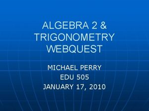 ALGEBRA 2 TRIGONOMETRY WEBQUEST MICHAEL PERRY EDU 505