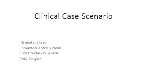 Clinical Case Scenario Naseralla J Elsaadi Consultant General