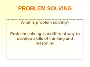 PROBLEM SOLVING What is problem solving Problem solving