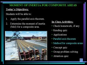MOMENT OF INERTIA FOR COMPOSITE AREAS Todays Objectives