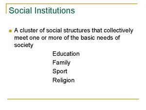 Social Institutions n A cluster of social structures