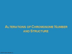 ALTERATIONS OF CHROMOSOME NUMBER AND STRUCTURE 2015 Pearson