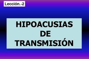 Leccin 2 HIPOACUSIAS DE TRANSMISIN Desarrollo embrionario del