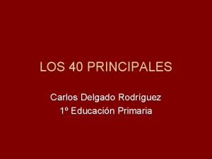 LOS 40 PRINCIPALES Carlos Delgado Rodrguez 1 Educacin