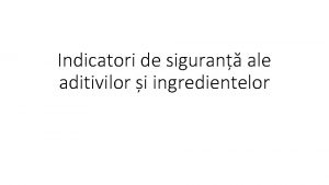 Indicatori de siguran ale aditivilor i ingredientelor Obiective