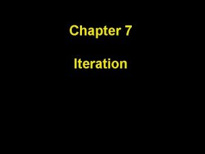 Chapter 7 Iteration Chapter Goals To be able