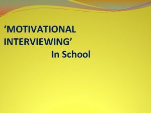 MOTIVATIONAL INTERVIEWING In School What Is Motivational Interviewing