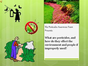 The Pesticides Awareness Team Presents What are pesticides