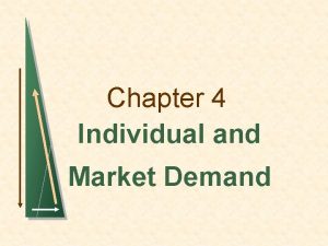 Chapter 4 Individual and Market Demand Individual Demand