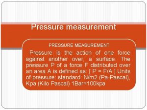 Pressure measurement PRESSURE MEASUREMENT Pressure is the action