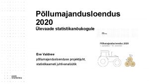 Pllumajandusloendus 2020 levaade statistikanukogule Eve Valdvee pllumajandusloenduse projektijuht