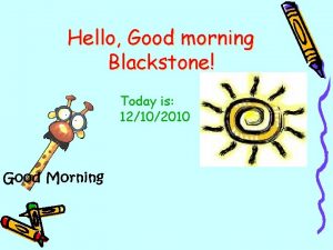 Hello Good morning Blackstone Today is 12102010 Please