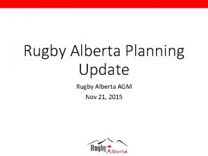 Rugby Alberta Planning Update Rugby Alberta AGM Nov