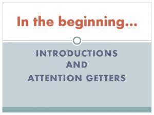 In the beginning INTRODUCTIONS AND ATTENTION GETTERS What
