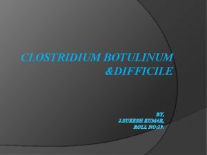 CLOSTRIDIUM BOTULINUM DIFFICILE BY J SUKESH KUMAR ROLL
