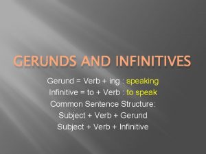 GERUNDS AND INFINITIVES Gerund Verb ing speaking Infinitive