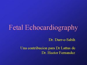 Fetal Echocardiography Dr DurreSabih Una contribucion para Dr