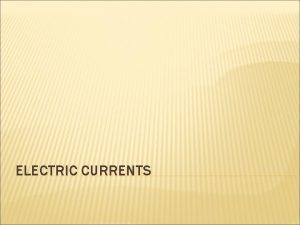 ELECTRIC CURRENTS WHAT IS ELECTRIC CURRENT An electric