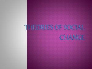 THEORIES OF SOCIAL CHANGE Evolutionism Societies develop according