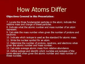 How Atoms Differ Objectives Covered in this Presentation