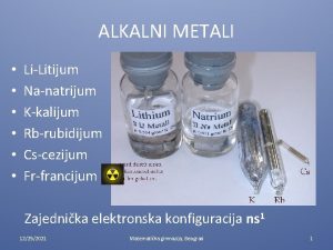 ALKALNI METALI LiLitijum Nanatrijum Kkalijum Rbrubidijum Cscezijum Frfrancijum