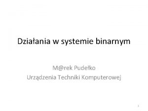 Dziaania w systemie binarnym Mrek Pudeko Urzdzenia Techniki