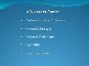 Elements of Fitness Cardiorespiratory Endurance Muscular Strength Muscular