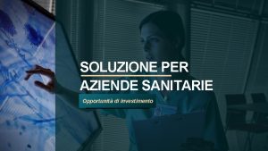 SOLUZIONE PER AZIENDE SANITARIE Opportunit di investimento UNA