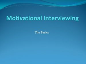 Motivational Interviewing The Basics Clinician role Persuasion Explain