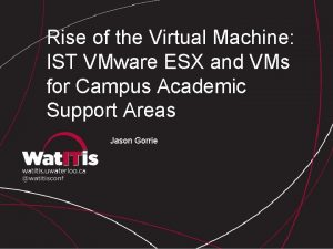 Rise of the Virtual Machine IST VMware ESX