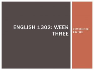 ENGLISH 1302 WEEK THREE Synthesizing Sources PROMPT Please