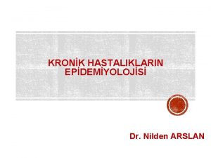 KRONK HASTALIKLARIN EPDEMYOLOJS Dr Nilden ARSLAN Kronik Hastalk