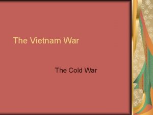 The Vietnam War The Cold War 1 Vietnam