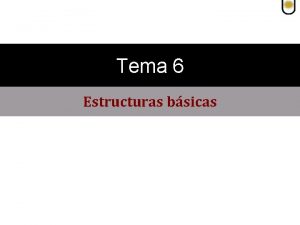 Tema 6 Estructuras bsicas Estructuras bsicas TEMA 6