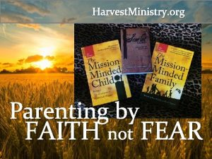 Harvest Ministry org Parenting by FAITH not FEAR