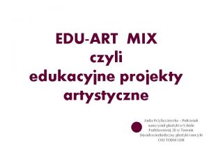 EDUART MIX czyli edukacyjne projekty artystyczne Anita Przybyszewska