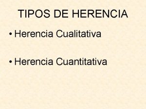TIPOS DE HERENCIA Herencia Cualitativa Herencia Cuantitativa HERENCIA