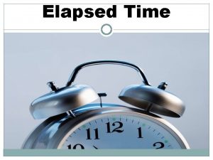 Elapsed Time Finding Elapsed Time Given a starting