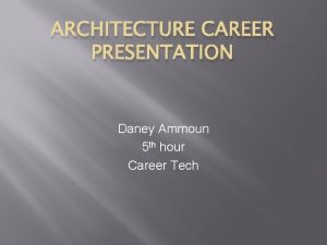 ARCHITECTURE CAREER PRESENTATION Daney Ammoun 5 th hour