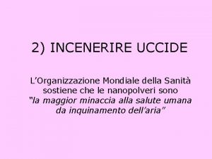 2 INCENERIRE UCCIDE LOrganizzazione Mondiale della Sanit sostiene