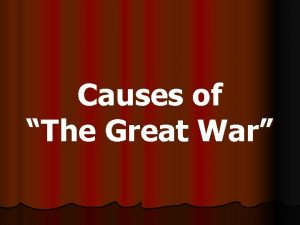 Causes of The Great War WORLD WAR I